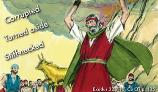 Exodus 32.7-10, CB OT p. 135
Corrupted
Turned aside
Stiff-necked
 