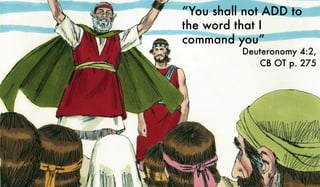 “You shall not ADD to
the word that I
command you”
Deuteronomy 4:2,
CB OT p. 275
 