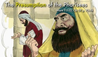 The Presumption of the Pharisees
Mark 7:1-13, CB OT p. 73-74
 