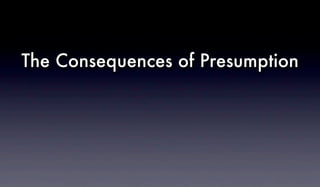 The Consequences of Presumption
 