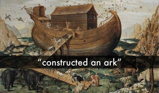 “constructed an ark”
 