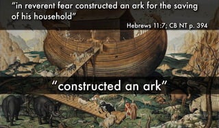 “constructed an ark”
“in reverent fear constructed an ark for the saving
of his household”
Hebrews 11:7; CB NT p. 394
 