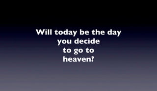 Will today be the day
you decide
to go to
heaven?
 