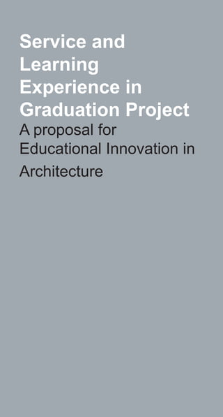 Service and
Learning
Experience in
Graduation Project
A proposal for
Educational Innovation in
Architecture
 