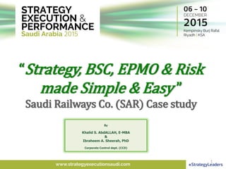 “Strategy, BSC, EPMO & Risk
made Simple & Easy ”
Saudi Railways Co. (SAR) Case study
By
Khalid S. AbdALLAH, E-MBA
&
Ibraheem A. Sheerah, PhD
Corporate Control dept. (CCD)
1
 