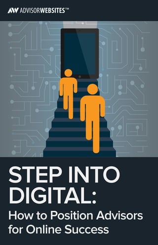 STEP INTO
DIGITAL:
How to Position Advisors
for Online Success
 