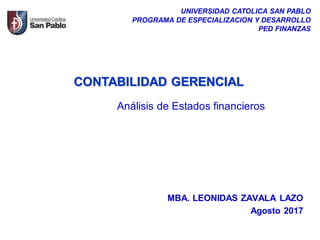 MBA. LEONIDAS ZAVALA LAZO
Agosto 2017
UNIVERSIDAD CATOLICA SAN PABLO
PROGRAMA DE ESPECIALIZACION Y DESARROLLO
PED FINANZAS
CONTABILIDAD GERENCIAL
Análisis de Estados financieros
 