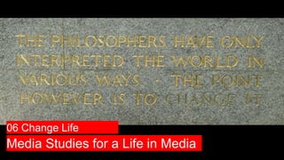 Media Studies for a Life in Media
06 Change Life
 