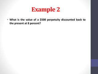 Example 2 
• What is the value of a $500 perpetuity discounted back to 
the present at 8 percent? 
 