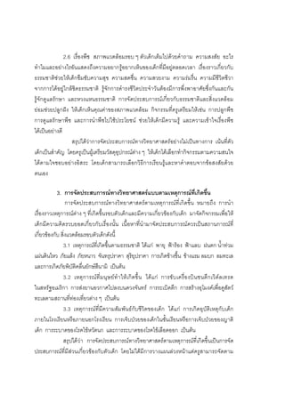 102



               2.6 เรื่องพืช สภาพแวดลอมรอบ ๆ ตัวเด็กเต็มไปดวยคําถาม ความสงสัย อะไร
ทําไมและอยางไรอันแสดงถึงความอยากรูอยากเห็นของเด็กที่มีอยูตลอดเวลา เรื่องราวเกี่ยวกับ
ธรรมชาติชวยใหเด็กซึมซับความสุข ความสดชื่น ความสวยงาม ความรมรื่น ความมีชีวิตชีวา
จากการไดอยูใกลชิดธรรมชาติ รูจักการดํารงชีวิตประจําวันตองมีการพึ่งพาอาศัยซึ่งกันและกัน
รูจักดูแลรักษา และหวงแหนธรรมชาติ การจัดประสบการณเกี่ยวกับธรรมชาติและสิ่งแวดลอม
ยอมชวยปลูกฝง ใหเด็กเห็นคุณคาของสภาพแวดลอม กิจกรรมที่ครูเตรียมใหเชน การปลูกพืช
การดูแลรักษาพืช และการนําพืชไปใชประโยชน ชวยใหเด็กมีความรู และความเขาใจเรื่องพืช
ไดเปนอยางดี
                  สรุปไดวาการจัดประสบการณทางวิทยาศาสตรอยางไมเปนทางการ เนนที่ตัว
เด็กเปนสําคัญ โดยครูเปนผูเตรียมวัสดุอุปกรณตาง ๆ ใหเด็กไดเลือกทํากิจกรรมตามความสนใจ
ไดตามใจชอบอยางอิสระ โดยเด็กสามารถเลือกวิธีการเรียนรูและหาคําตอบจากขอสงสัยดวย
ตนเอง

            3. การจัดประสบการณทางวิทยาศาสตรแบบตามเหตุการณที่เกิดขึ้น
                 การจัดประสบการณทางวิทยาศาสตรตามเหตุการณที่เกิดขึ้น หมายถึง การนํา
เรื่องราวเหตุการณตาง ๆ ที่เกิดขึ้นรอบตัวเด็กและมีความเกี่ยวของกับเด็ก มาจัดกิจกรรมเพื่อให
เด็กมีความคิดรวบยอดเกี่ยวกับเรื่องนั้น เนื้อหาที่นํามาจัดประสบการณควรเปนสถานการณที่
เกี่ยวของกับ สิ่งแวดลอมรอบตัวเด็กดังนี้
               3.1 เหตุการณที่เกิดขึ้นตามธรรมชาติ ไดแก พายุ ฟารอง ฟาแลบ ฝนตก น้ําทวม
แผนดินไหว ภัยแลง ภัยหนาว จันทรุปราคา สุริยุปราคา การเกิดขางขึ้น ขางแรม ลมบก ลมทะเล
และการเกิดภัยพิบัติคลื่นยักษสึนามิ เปนตน
               3.2 เหตุ ก ารณ ที่ ม นุ ษ ย ทํา ใหเ กิดขึ้น ได แก การขั บเครื่อ งบิน ชนตึก เวิด ล เทรด
ในสหรัฐอเมริกา การสงยานอวกาศไปลงบนดวงจันทร การระเบิดตึก การสรางอุโมงคเพื่อดูสัตว
ทะเลตามสถานที่ทองเที่ยวตาง ๆ เปนตน
               3.3 เหตุการณที่มีความสัมพันธกับชีวิตของเด็ก ไดแก การเกิดอุบัติเหตุกับเด็ก
ภายในโรงเรียนหรือภายนอกโรงเรียน การเจ็บปวยของเด็กในชั้นเรียนหรือการเจ็บปวยของญาติ
เด็ก การระบาดของโรคไขหวัดนก และการระบาดของโรคไขเลือดออก เปนตน
               สรุปไดวา การจัดประสบการณทางวิทยาศาสตรตามเหตุการณที่เกิดขึ้นเปนการจัด
ประสบการณที่มีสวนเกี่ยวของกับตัวเด็ก โดยไมไดมีการวางแผนลวงหนาแตครูสามารถจัดตาม
 