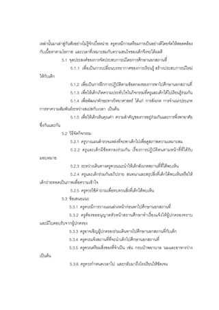 111



เหลานั้นมาเลาสูกันฟงอยางไมรูจักเบื่อหนาย ครูควรมีการเตรียมการเปนอยางดีโดยจัดใหสอดคลอง
กับเนื้อหาตามโอกาส และเวลาที่เหมาะสมกับความสนใจของเด็กจึงจะไดผลดี
               5.1 จุดประสงคของการจัดประสบการณโดยการศึกษานอกสถานที่
                     5.1.1 เพื่อเปนการเปลี่ยนบรรยากาศของการเรียนรู สรางประสบการณใหม
ใหกับเด็ก
                      5.1.2 เพื่อเปนการฝกการปฏิบัติตามขอตกลงของการพาไปศึกษานอกสถานที่
                      5.1.3 เพื่อใหเด็กเกิดความประทับใจในกิจกรรมที่ครูและเด็กไดไปเรียนรูรวมกัน
                      5.1.4 เพื่อพัฒนาทักษะทางวิทยาศาสตร ไดแก การสังเกต การจําแนกประเภท
การหาความสัมพันธระหวางสเปสกับเวลา เปนตน
                      5.1.5 เพื่อใหเด็กเห็นคุณคา ความสําคัญของการอยูรวมกันและการพึ่งพาอาศัย
ซึ่งกันและกัน
               5.2 วิธีจัดกิจกรรม
                     5.2.1 ครูวางแผนสํารวจแหลงที่จะพาเด็กไปเพื่อดูสภาพความเหมาะสม
                     5.2.2 ครู และเด็ก มีขอตกลงรวมกัน เรื่องการปฏิบัติตนตามหนา ที่ที่ไดรับ
มอบหมาย
                      5.2.3 ระหวางเดินทางครูควรแนะนําใหเด็กสังเกตสถานที่ที่ไดพบเห็น
                      5.2.4 ครูและเด็กรวมกันอภิปราย สนทนาและสรุปสิ่งที่เด็กไดพบเห็นหรือให
เด็กถายทอดเปนภาพเพื่อความเขาใจ
                      5.2.5 ครูควรใชคําถามเพื่อทบทวนสิ่งที่เด็กไดพบเห็น
               5.3 ขอเสนอแนะ
                     5.3.1 ครูควรมีการวางแผนลวงหนากอนพาไปศึกษานอกสถานที่
                     5.3.2 ครูตองขออนุญาตหัวหนาสถานศึกษาทําเรื่องแจงใหผูปกครองทราบ
และมีใบตอบรับจากผูปกครอง
                     5.3.3 ครูอาจเชิญผูปกครองรวมเดินทางไปศึกษานอกสถานที่กับเด็ก
                     5.3.4 ครูควรแจงสถานที่ที่จะนําเด็กไปศึกษานอกสถานที่
                     5.3.5 ครูควรเตรียมสิ่งของที่จําเปน เชน กระเปาพยาบาล นมและอาหารวาง
เปนตน
                     5.3.6 ครูควรกําหนดเวลาไป และกลับมาถึงโรงเรียนใหชัดเจน
 