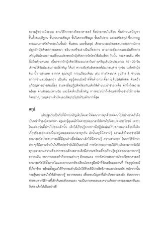 121



ความรู อ ย า งมี ร ะบบ ตามวิ ธี ก ารทางวิ ท ยาศาสตร ซึ่ ง ประกอบไปด ว ย ขั้ น กํ า หนดป ญ หา
ขั้นตั้งสมมติฐาน ขั้นรวบรวมขอมูล ขั้นวิเคราะหขอมูล ขั้นอภิปราย และลงขอสรุป ซึ่งปรากฏ
ตามแผนการจัดกิจกรรมในขั้นนํา ขั้นสอน และขั้นสรุป เด็กสามารถถายทอดประสบการณการ
ปลู ก ผั ก บุ ง ด ว ยการสนทนา อธิ บ ายหรื อ เล า เป น เรื่ อ งราว สามารถสั ง เกตและบั น ทึ ก การ
เจริญเติบโตและการเปลี่ยนแปลงของผักบุงดวยการวัดโดยใชเสนเชือก ริบบิ้น กระดาษเสน หรือ
นิ้วมือดวยตนเอง เนื่องจากผักบุงตองใชระยะเวลาในการเจริญเติบโตประมาณ 15 – 20 วัน
เด็กจะไดรับประสบการณสําคัญ ไดแก ความสัมพันธขององคประกอบตาง ๆ เชน เมล็ดผักบุง
ดิน น้ํา แสงแดด อากาศ อุณหภูมิ การเปรียบเทียบ เชน การวัดขนาด รูปราง สี จํานวน
มากกว า และน อ ยกว า เป น ต น ครู ผู ส อนมี ห น า ที่ ตั้ ง คํ า ถามเพื่ อ กระตุ น ให เ ด็ ก คิ ด ค น คว า
แกปญหาอยางตอเนื่อง รวมลงมือปฏิบัติพรอมกับเด็กใหคําแนะนําชวยเหลือ คํานึงถึงความ
พรอม คุณลักษณะตามวัย และยึดเด็กเปนสําคัญ การตระหนักถึงสิ่งเหลานี้จะชวยใหการจัด
กิจกรรมประสบความสําเร็จและเกิดประโยชนกับเด็กมากที่สุด

สรุป
             เด็กปฐมวัยเปนวัยที่มีการเจริญเติบโตและมีพัฒนาการทุกดานพัฒนาไปอยางรวดเร็วจึง
เปนหนาที่ของบิดามารดา ครูและผูดูแลเด็กไมควรปลอยเวลาใหผานไปโดยเปลาประโยชน เพราะ
ในแต ล ะวั น ที่ ผา นไปของเด็ ก นั้ น เด็ก ได เ รี ย นรูจ ากการมีป ฏิสั ม พั น ธ กั บ สภาพแวดลอ มที่ เ ด็ ก
เกี่ยวของอยางตอเนื่องอยูเสมอตลอดเวลาทุกวัน ดังนั้นครูที่มีความรู ความเขาใจจะชวยให
สามารถจัดประสบการณที่มีคุณคาเพื่อพัฒนาเด็กใหมีความรู ความสามารถ ในการใชทักษะ
ตาง ๆ ที่มีความจําเปนในชีวิตประจําวันไดเปนอยางดี การจัดประสบการณใหกับเด็กสามารถจัดได
ทุก เวลาตามความต อ งการของเด็ ก เพราะเด็ ก มี ค วามพร อ มที่ จ ะเรี ย นรู อ ยู ต ลอดเวลาอยากรู
อยากเห็น อยากทดลองทํากิจกรรมตาง ๆ ดวยตนเอง การจัดประสบการณทางวิทยาศาสตร
สามารถจัดไดทั้งภายในและภายนอกหองเรียนโดยครูมีหนาที่จัดเตรียมสถานที่ วัสดุอุปกรณ
ที่เกี่ยวของ พรอมทั้งดูแลใหกิจกรรมดําเนินไปไดดวยดีมีประสิทธิภาพและปลอดภัย หลังจากนั้น
กระตุนความสนใจใหเด็กอยากรู อยากทดลอง เพื่อตอบปญหาที่เด็กเกิดความสงสัย ดวยการหา
คําตอบจากวิธีการที่เด็กคนพบดวยตนเอง จะเปนการตอบสนองความตองการตามธรรมชาติและ
วัยของเด็กไดเปนอยางดี
 