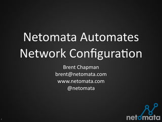 Netomata	
  Automates	
  
    Network	
  Conﬁgura2on
              Brent	
  Chapman
           brent@netomata.com
            www.netomata.com
                @netomata




1
 
