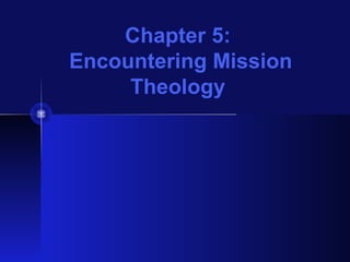 Chapter 5:
Encountering Mission
Theology
 