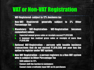 VAT or Non-VAT Registration 
▪ VAT-Registered- subject to 12% business tax 
▪ Non-VAT- Registered- generally subject to 3%...