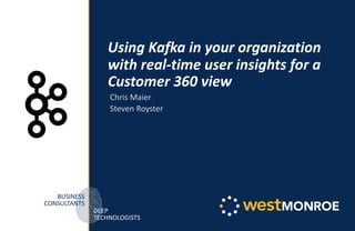 BUSINESS
CONSULTANTS
DEEP
TECHNOLOGISTS
Using Kafka in your organization
with real-time user insights for a
Customer 360 view
Chris Maier
Steven Royster
 