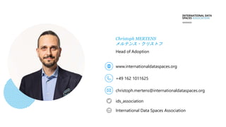 Christoph MERTENS
メルテンス・クリストフ
Head of Adoption
www.internationaldataspaces.org
+49 162 1011625
christoph.mertens@internationaldataspaces.org
ids_association
International Data Spaces Association
 
