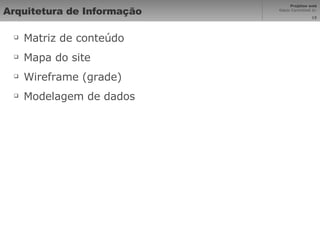 Arquitetura de Informação Matriz de conteúdo Mapa do site Wireframe (grade) Modelagem de dados 