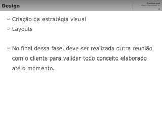 Design Criação da estratégia visual Layouts No final dessa fase, deve ser realizada outra reunião com o cliente para validar todo conceito elaborado até o momento. 