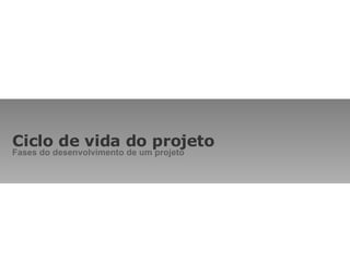 Ciclo de vida do projeto Fases do desenvolvimento de um projeto 
