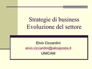 Strategie di business Evoluzione del settore Elvio Ciccardini [email_address] UNICAM 