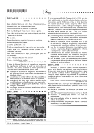 *cinZ25dom5*

QUESTÃO 94                                                                              QUESTÃO 95
                (V SRVLEOH UHGXFLU OD EDVXUD                                                                                (O WDQJR
     En México se producen más de 10 millones de m3                                         Ya sea como danza, música, poesía o cabal
de basura mensualmente, depositados en más de 50 mil                                    H[SUHVLyQ GH XQD ¿ORVRItD GH YLGD HO WDQJR SRVHH XQD
tiraderos de basura legales y clandestinos, que afectan                                 larga y valiosa trayectoria, jalonada de encuentros y
de manera directa nuestra calidad de vida, pues nuestros                                desencuentros, amores y odios, nacida desde lo más
recursos naturales son utilizados desproporcionalmente,                                 hondo de la historia argentina.
como materias primas que luego desechamos y tiramos
                                                                                            El nuevo ambiente es el cabaret, su nuevo cultor
convirtiéndolos en materiales inútiles y focos de
                                                                                        la clase media porteña, que ameniza sus momentos
LQIHFFLyQ
                                                                                        GH GLYHUVLyQ FRQ QXHYDV FRPSRVLFLRQHV VXVWLWXHQGR
    Todo aquello que compramos y consumimos tiene                                       el carácter malevo del tango primitivo por una nueva
XQD UHODFLyQ GLUHFWD FRQ OR TXH WLUDPRV RQVXPLHQGR                                    poesía más acorde con las concepciones estéticas
UDFLRQDOPHQWH HYLWDQGR HO GHUURFKH  XVDQGR VyOR OR                                    provenientes de Londres y París.
indispensable, directamente colaboramos con el cuidado
                                                                                            Ya en la década del ‘20 el tango se anima incluso
del ambiente.
                                                                                        a traspasar las fronteras del país, recalando en lujosos
    Si la basura se compone de varios desperdicios                                      salones parisinos donde es aclamado por públicos
y si como desperdicios no fueron basura, si los                                         selectos que adhieren entusiastas a la sensualidad
separamos adecuadamente, podremos controlarlos                                          del nuevo baile. Ya no es privativo de los bajos fondos
y evitar posteriores problemas. Reciclar se traduce                                     porteños; ahora se escucha y se baila en salones
en importantes ahorros de energía, ahorro de agua                                       elegantes, clubs y casas particulares.
potable, ahorro de materias primas, menor impacto en
                                                                                            El tango revive con juveniles fuerzas en ajironadas
los ecosistemas y sus recursos naturales y ahorro de
                                                                                        versiones de grupos rockeros, presentaciones en
tiempo, dinero y esfuerzo.
                                                                                        elegantes reductos de San Telmo, Barracas y La Boca y
   Es necesario saber para empezar a actuar...                                          películas foráneas que lo divulgan por el mundo entero.
      Disponível em: http://www.tododecarton.com. Acesso em: 27 abr. 2010 (adaptado).      Disponível em: http://www.elpolvorin.over-blog.es. Acesso em: 22 jun. 2011 (adaptado).

$ SDUWLU GR TXH VH D¿UPD QR ~OWLPR SDUiJUDIR ³(V                                       Sabendo-se que a produção cultural de um país
necesario saber para empezar a actuar...”, pode-se                                      SRGH LQÀXHQFLDU UHWUDWDU RX LQFOXVLYH VHU UHÀH[R GH
constatar que o texto foi escrito com a intenção de                                     DFRQWHFLPHQWRV GH VXD KLVWyULD R WDQJR GHQWUR GR
A informar o leitor a respeito da importância da                                        FRQWH[WR KLVWyULFR DUJHQWLQR p UHFRQKHFLGR SRU
   reciclagem para a conservação do meio ambiente.
                                                                                        A PDQWHUVH LQDOWHUDGR DR ORQJR GH VXD KLVWyULD QR
B indicar os cuidados que se deve ter para não consumir
   alimentos que podem ser focos de infecção.                                              país.
C denunciar o quanto o consumismo é nocivo, pois é o                                    B LQÀXHQFLDU RV VXE~UELRV VHP FKHJDU D RXWUDV
   gerador dos dejetos produzidos no México.                                               regiões.
D ensinar como economizar tempo, dinheiro e esforço                                     C sobreviver e se difundir, ultrapassando as fronteiras
   D SDUWLU GRV  PLO GHSyVLWRV GH OL[R OHJDOL]DGRV                                      do país.
E alertar a população mexicana para os perigos                                          D manifestar seu valor primitivo nas diferentes
   causados pelos consumidores de matéria-prima                                            camadas sociais.
   reciclável.                                                                          E LJQRUDU D LQÀXrQFLD GH SDtVHV HXURSHXV FRPR
                                                                                           Inglaterra e França.




LC - 2º dia | Caderno 6 - CINZA - Página 5
 