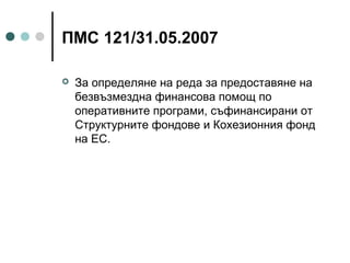 ПМС 121/31.05.2007


За определяне на реда за предоставяне на
безвъзмездна финансова помощ по
оперативните програми, съфинансирани от
Структурните фондове и Кохезионния фонд
на ЕС.

 