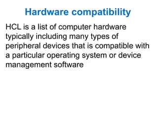 Hardware compatibility
HCL is a list of computer hardware
typically including many types of
peripheral devices that is com...