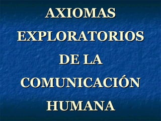 AXIOMASAXIOMAS
EXPLORATORIOSEXPLORATORIOS
DE LADE LA
COMUNICACIÓNCOMUNICACIÓN
HUMANAHUMANA
 