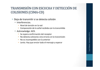 TRANSMISIÓN	
  CON	
  ESCUCHA	
  Y	
  DETECCIÓN	
  DE	
  
COLISIONES	
  (CSMA-­‐CD)	
  
 •  Deja	
  de	
  transmi=r	
  si	...