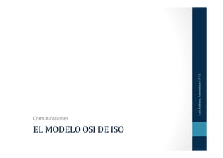Luis Pedraza. Automática (10/11)
Comunicaciones	
  

EL	
  MODELO	
  OSI	
  DE	
  ISO	
  
 