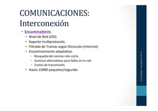 COMUNICACIONES:	
  
Interconexión	
  
•  Encaminadores.	
  
  •    Nivel	
  de	
  Red	
  (OSI).	
  
  •    Soporte	
  mul=...
