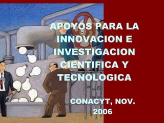 APOYOS PARA LA INNOVACION E INVESTIGACION CIENTIFICA Y TECNOLOGICA CONACYT, NOV. 2006 