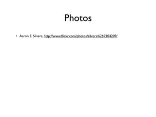 Photos
• Aaron E. Silvers, http://www.ﬂickr.com/photos/silvers/6269204209/
 