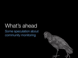 What’s ahead
Some speculation about
community monitoring
 