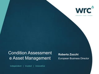 independent | trusted | innovative
Condition Assessment
e Asset Management
Roberto Zocchi
European Business Director
 