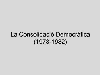 La Consolidació Democràtica
       (1978-1982)
 