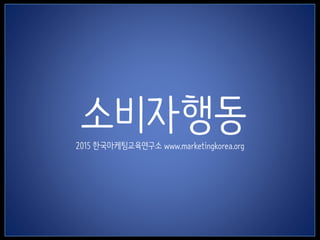 1
소비자행동2015 한국마케팅교육연구소 www.marketingkorea.org
 