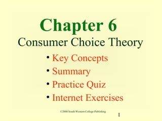 Chapter 6
Consumer Choice Theory
    • Key Concepts
    • Summary
    • Practice Quiz
    • Internet Exercises
       ©2000 South-Western College Publishing
                                                1
 