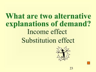 What are two alternative
explanations of demand?
     Income effect
    Substitution effect


                     23
 