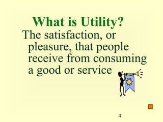What is Utility?
The satisfaction, or
 pleasure, that people
 receive from consuming
 a good or service


                 4
 
