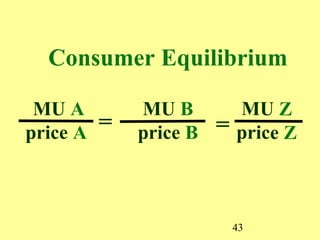 Consumer Equilibrium

 MU A         MU B          MU Z
price A   =   price B   =   price Z



                            43
 