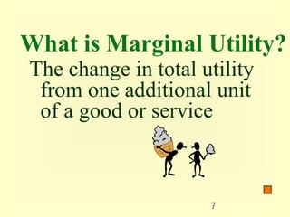 What is Marginal Utility?
The change in total utility
 from one additional unit
 of a good or service



                     7
 