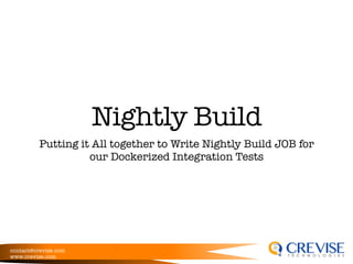contact@crevise.com
www.crevise.com
@muktaa
Nightly Build
Putting it All together to Write Nightly Build JOB for
our Dockerized Integration Tests
 