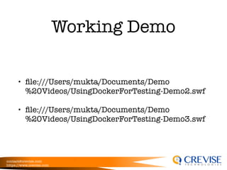 contact@crevise.com
https://www.crevise.com
Working Demo
• ﬁle:///Users/mukta/Documents/Demo
%20Videos/UsingDockerForTesting-Demo2.swf
• ﬁle:///Users/mukta/Documents/Demo
%20Videos/UsingDockerForTesting-Demo3.swf
 