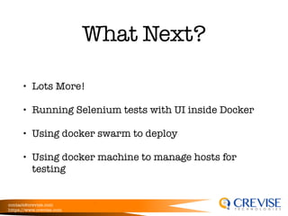 contact@crevise.com
https://www.crevise.com
@muktaa
What Next?
• Lots More!
• Running Selenium tests with UI inside Docker
• Using docker swarm to deploy
• Using docker machine to manage hosts for
testing
 