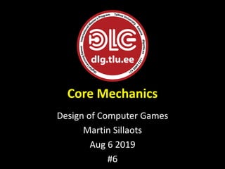 Core Mechanics
Design of Computer Games
Martin Sillaots
Aug 6 2019
#6
 