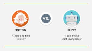 EINSTEIN BLIPPY
“There’s no time
to lose!”
“I can always
start saving later.”
VS.
 
