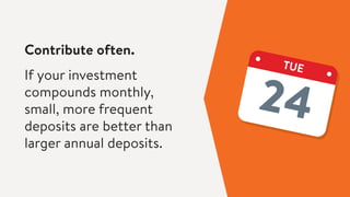 Contribute often.
If your investment
compounds monthly,
small, more frequent
deposits are better than
larger annual deposits.
TUE
 