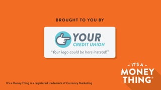 “Your logo could be here instead!”
CREDIT UNION
YOUR
BROUGHT TO YOU BY
It’s a Money Thing is a registered trademark of Currency Marketing
 